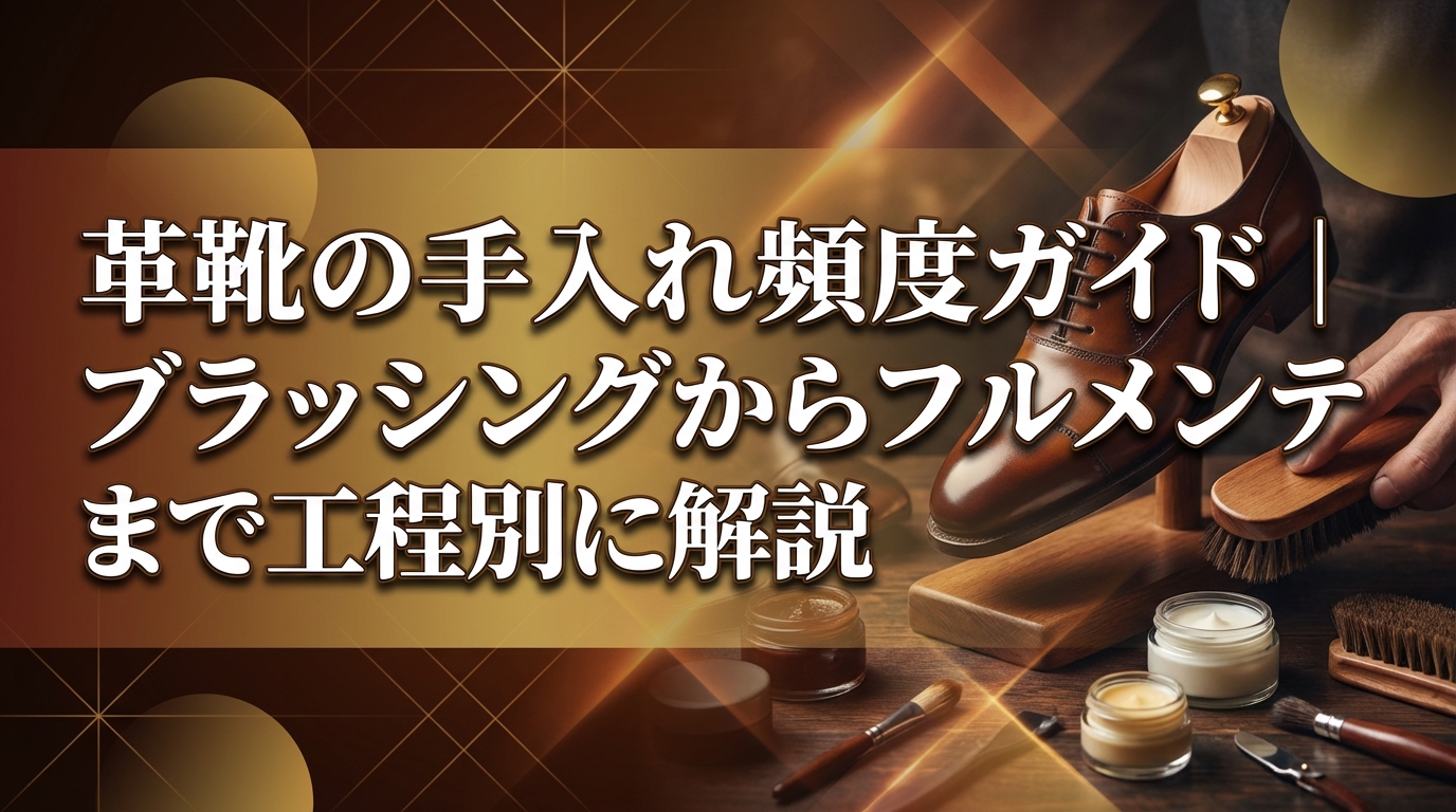 革靴の手入れ頻度ガイド｜ブラッシングからフルメンテまで工程別に解説