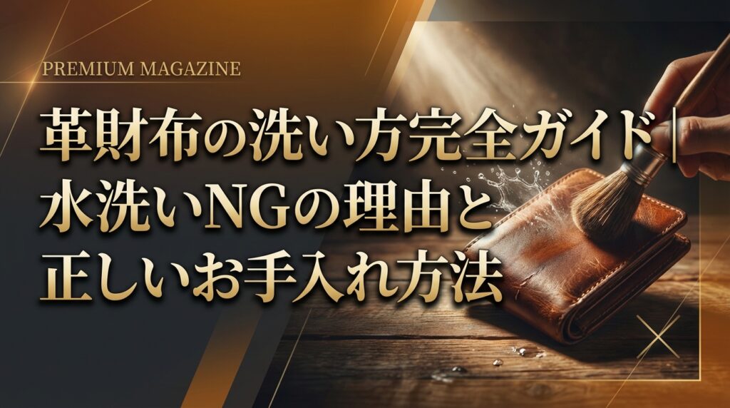 革財布の洗い方完全ガイド｜水洗いNGの理由と正しいお手入れ方法
