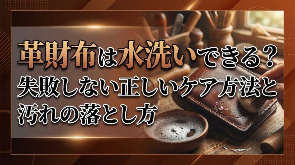 革財布は水洗いできる？失敗しない正しいケア方法と汚れの落とし方