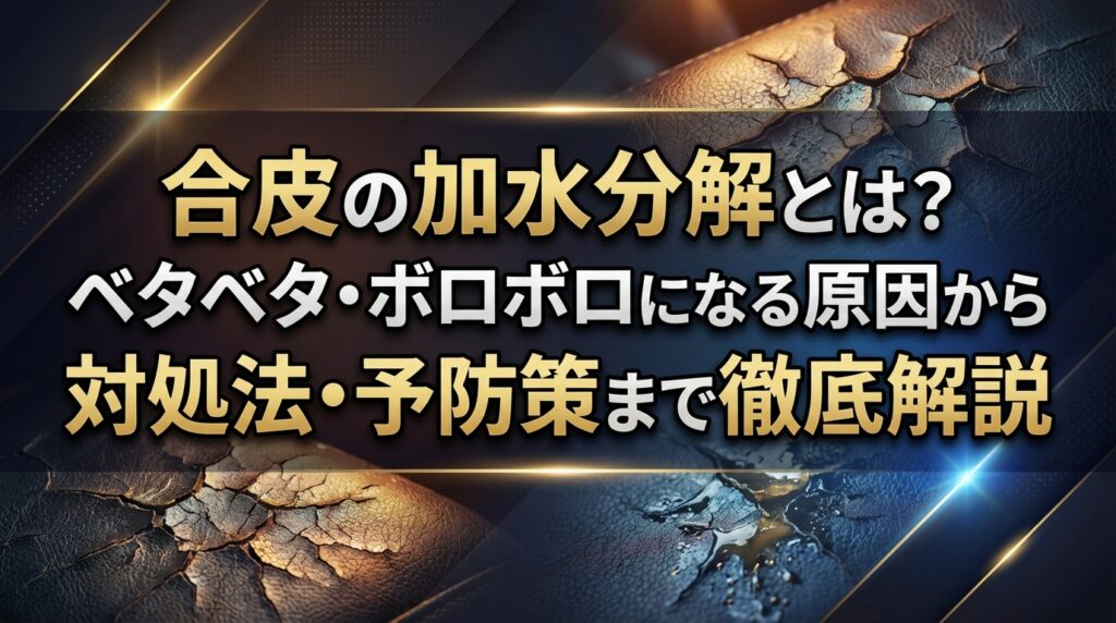 合皮の加水分解とは？ベタベタ・ボロボロになる原因から対処法・予防策まで徹底解説