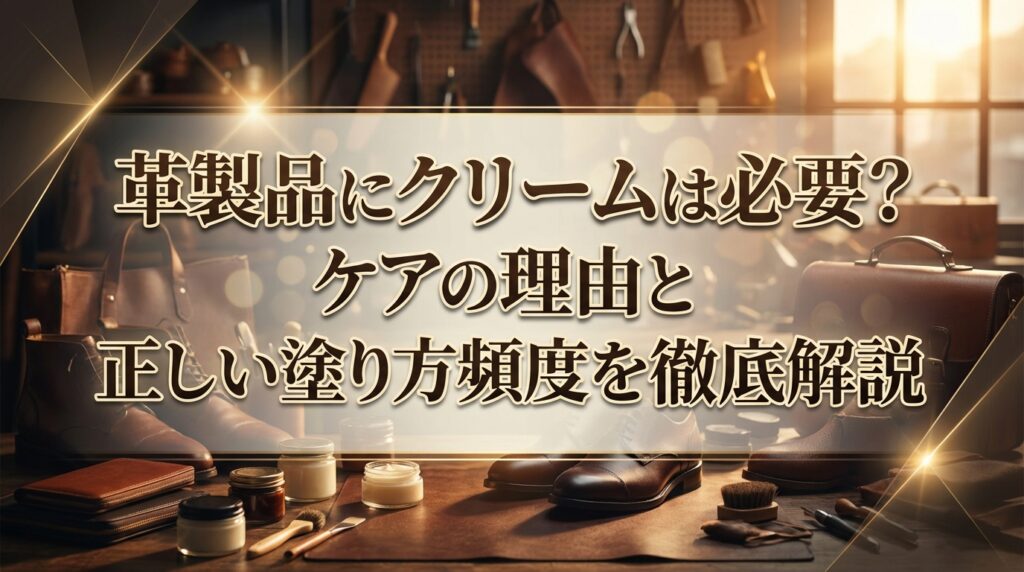 革製品にクリームは必要？ケアの理由と正しい塗り方・頻度を徹底解説