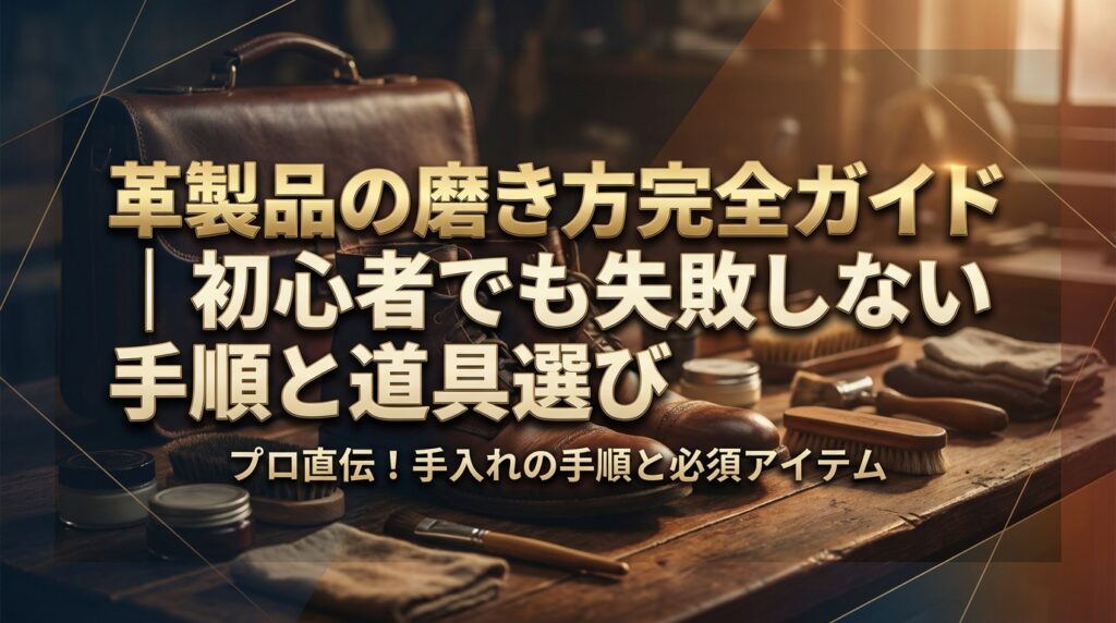 革製品の磨き方完全ガイド｜初心者でも失敗しない手順と道具選び