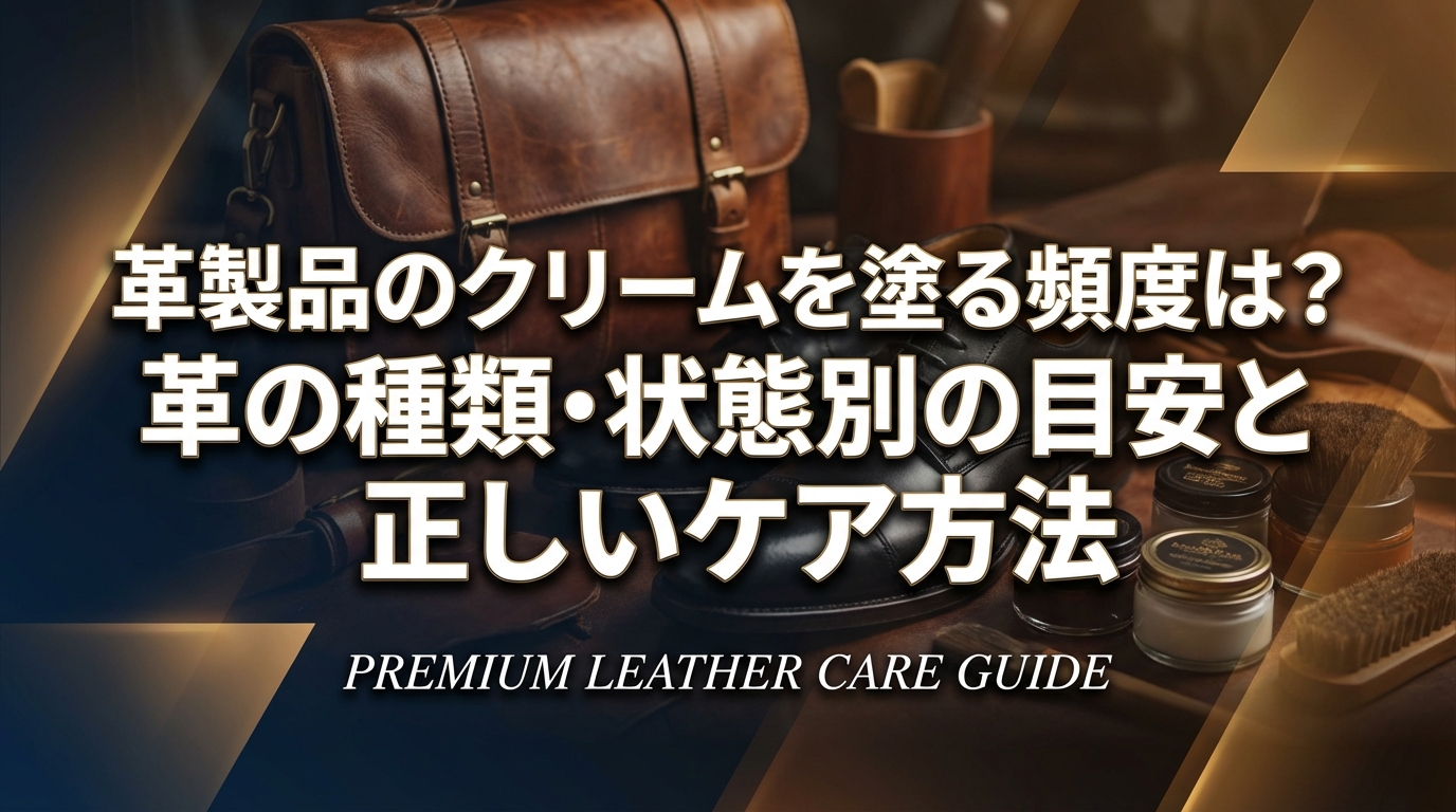 革製品のクリームを塗る頻度は?革の種類・状態別の目安と正しいケア方法