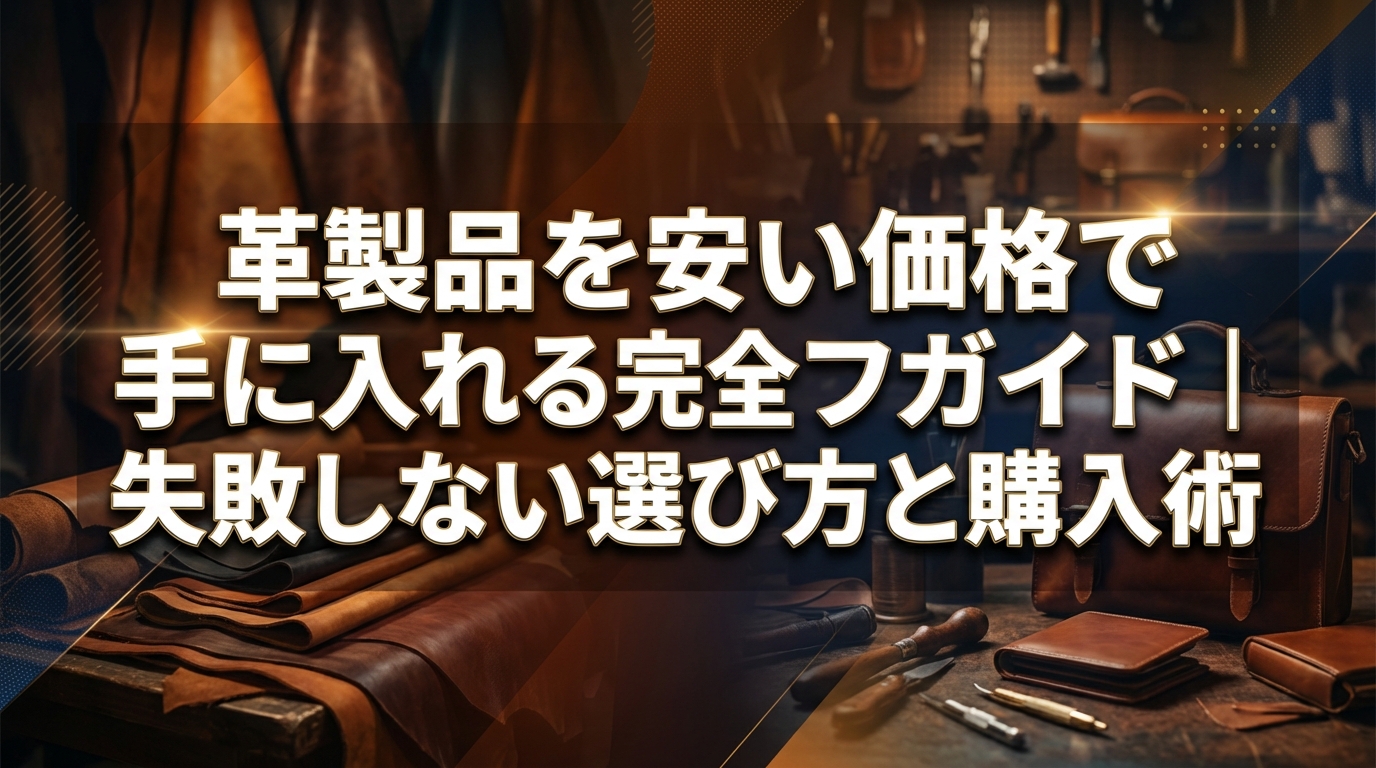 革製品を安い価格で手に入れる完全ガイド｜失敗しない選び方と購入術