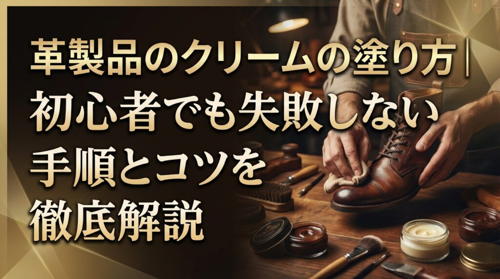 革製品のクリームの塗り方｜初心者でも失敗しない手順とコツを徹底解説