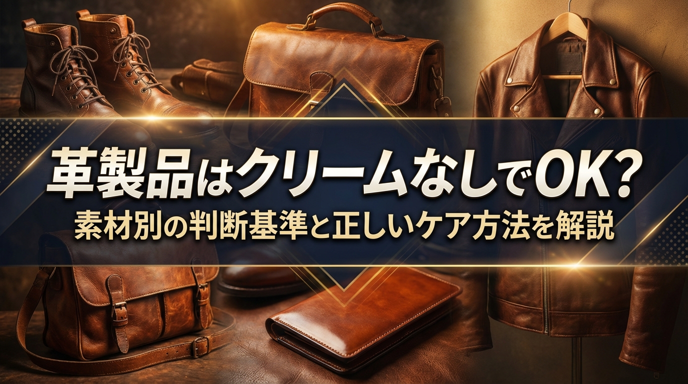 革製品はクリームなしでOK?素材別の判断基準と正しいケア方法を解説