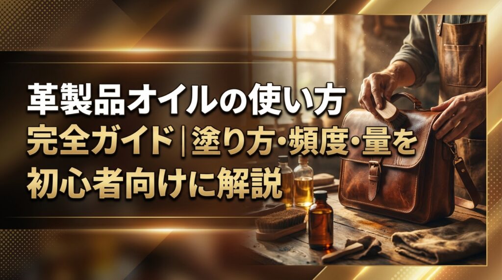 革製品オイルの使い方完全ガイド｜塗り方・頻度・量を初心者向けに解説