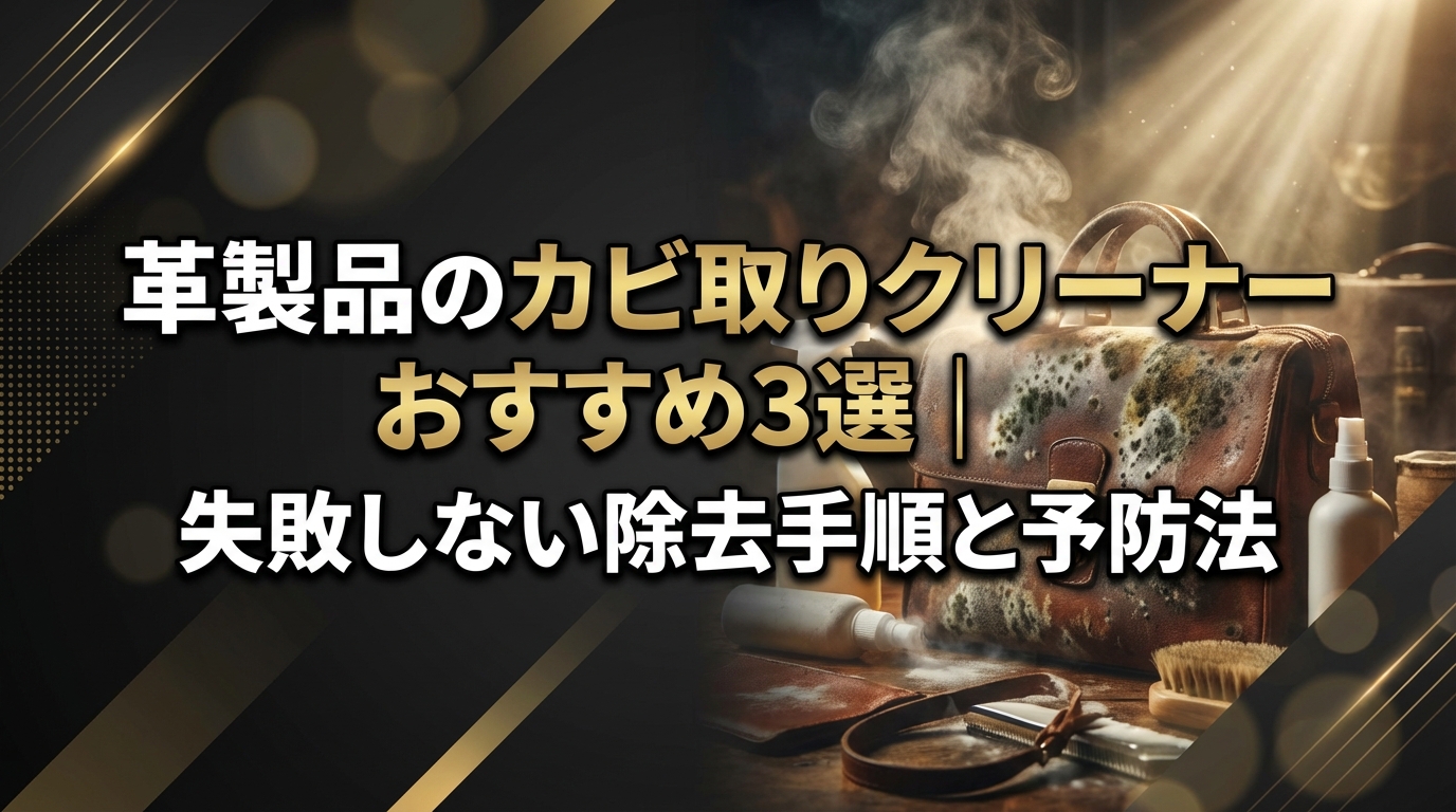 革製品のカビ取りクリーナーおすすめ3選｜失敗しない除去手順と予防法