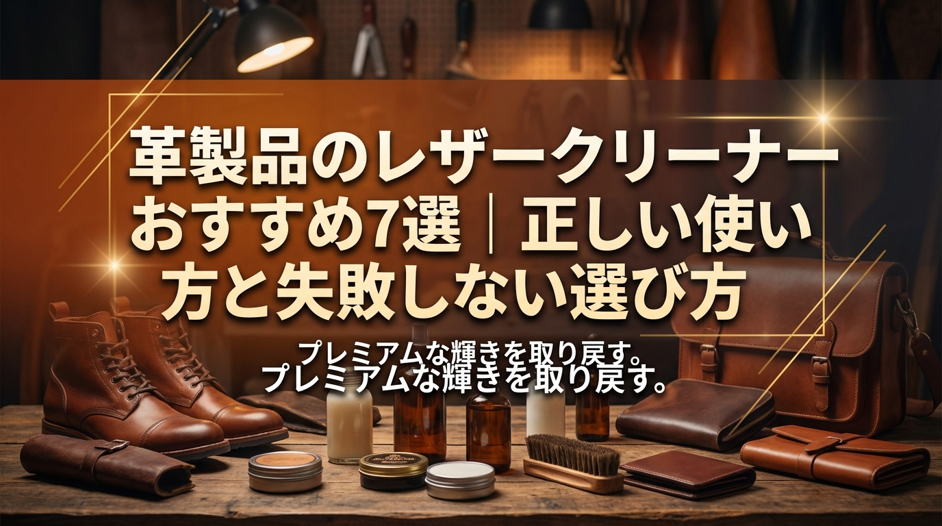 革製品のレザークリーナーおすすめ7選|正しい使い方と失敗しない選び方