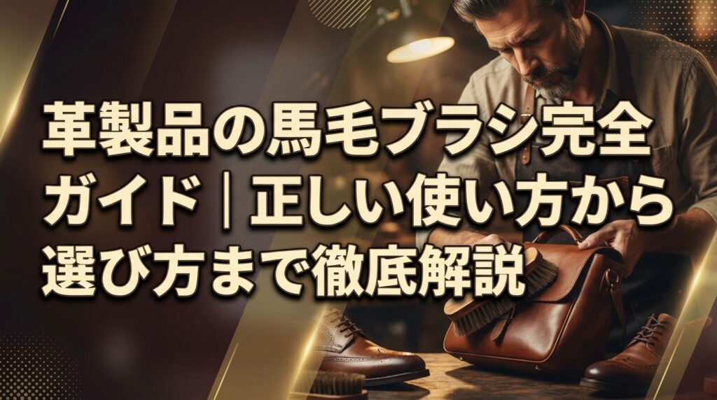革製品の馬毛ブラシ完全ガイド｜正しい使い方から選び方まで徹底解説