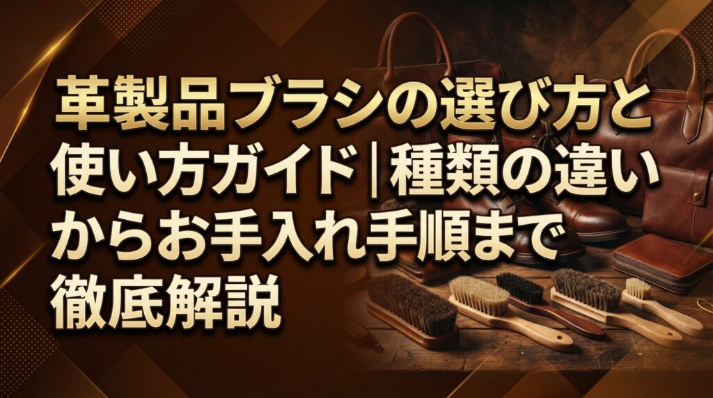 革製品ブラシの選び方と使い方ガイド｜種類の違いからお手入れ手順まで徹底解説