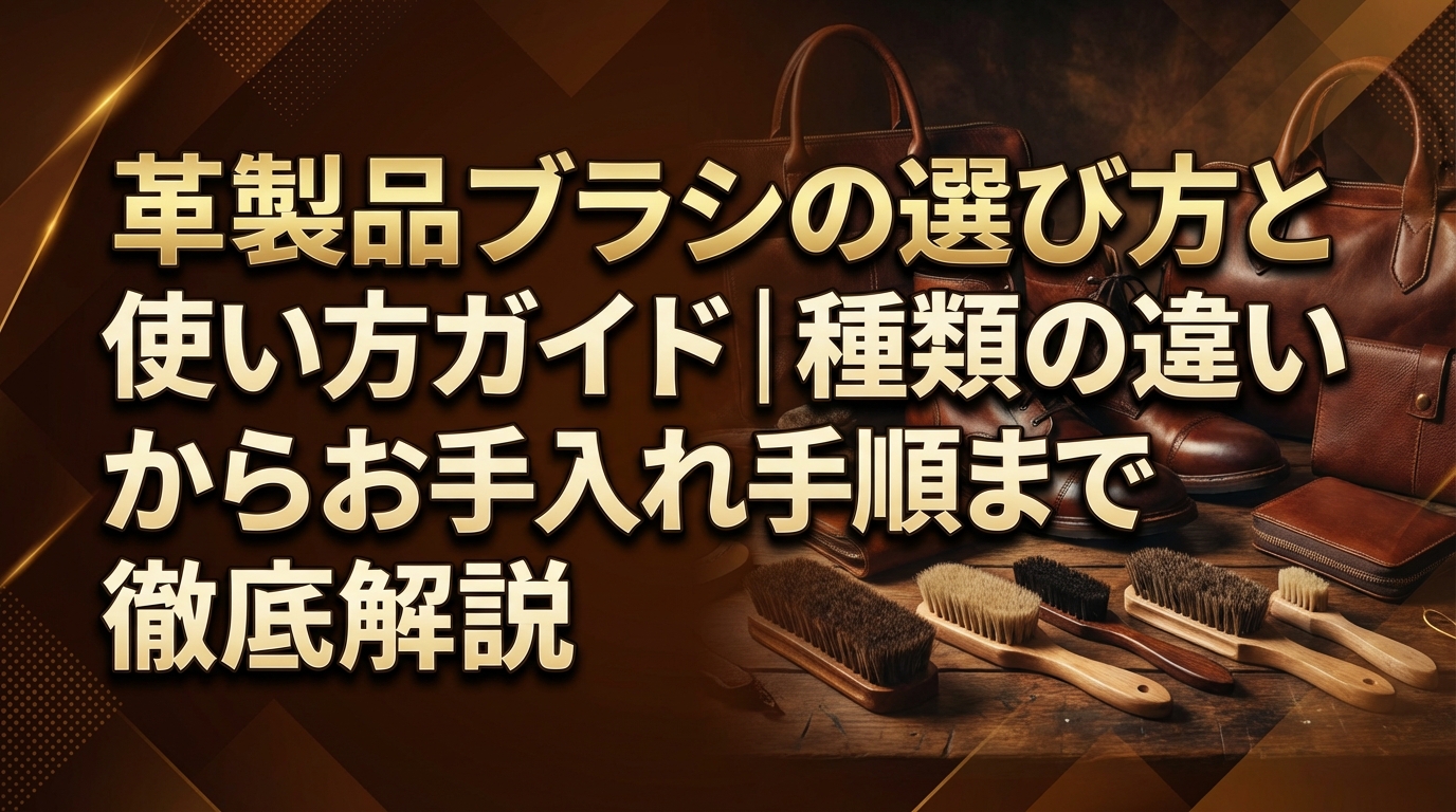 革製品ブラシの選び方と使い方ガイド｜種類の違いからお手入れ手順まで徹底解説