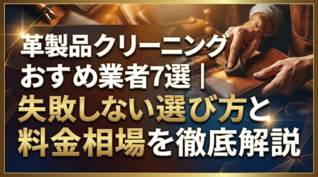 革製品クリーニングおすすめ業者7選｜失敗しない選び方と料金相場を徹底解説