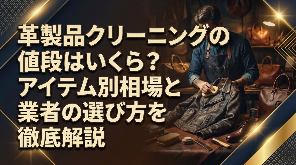 革製品クリーニングの値段はいくら？アイテム別相場と業者の選び方を徹底解説