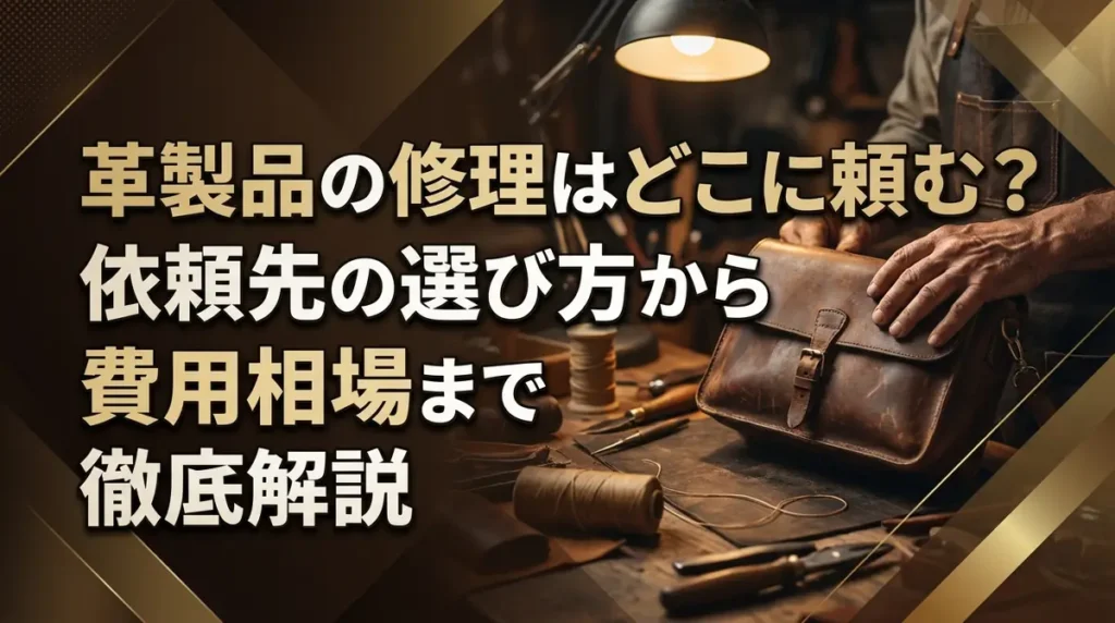 革製品の修理はどこに頼む？依頼先の選び方から費用相場まで徹底解説