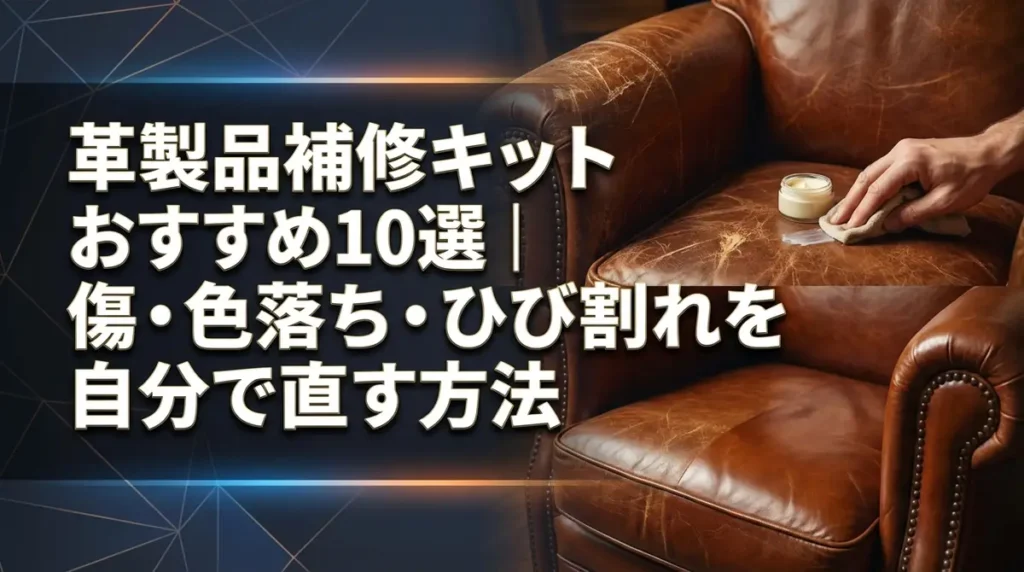 革製品補修キットおすすめ10選｜傷・色落ち・ひび割れを自分で直す方法