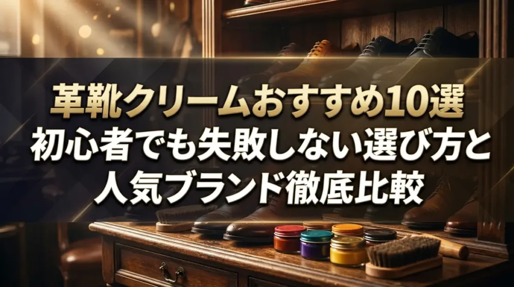 革靴クリームおすすめ10選｜初心者でも失敗しない選び方と人気ブランド徹底比較