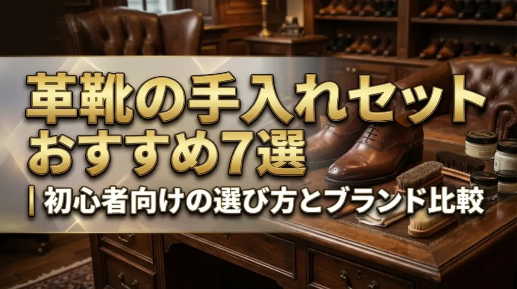 革靴の手入れセットおすすめ7選｜初心者向けの選び方とブランド比較