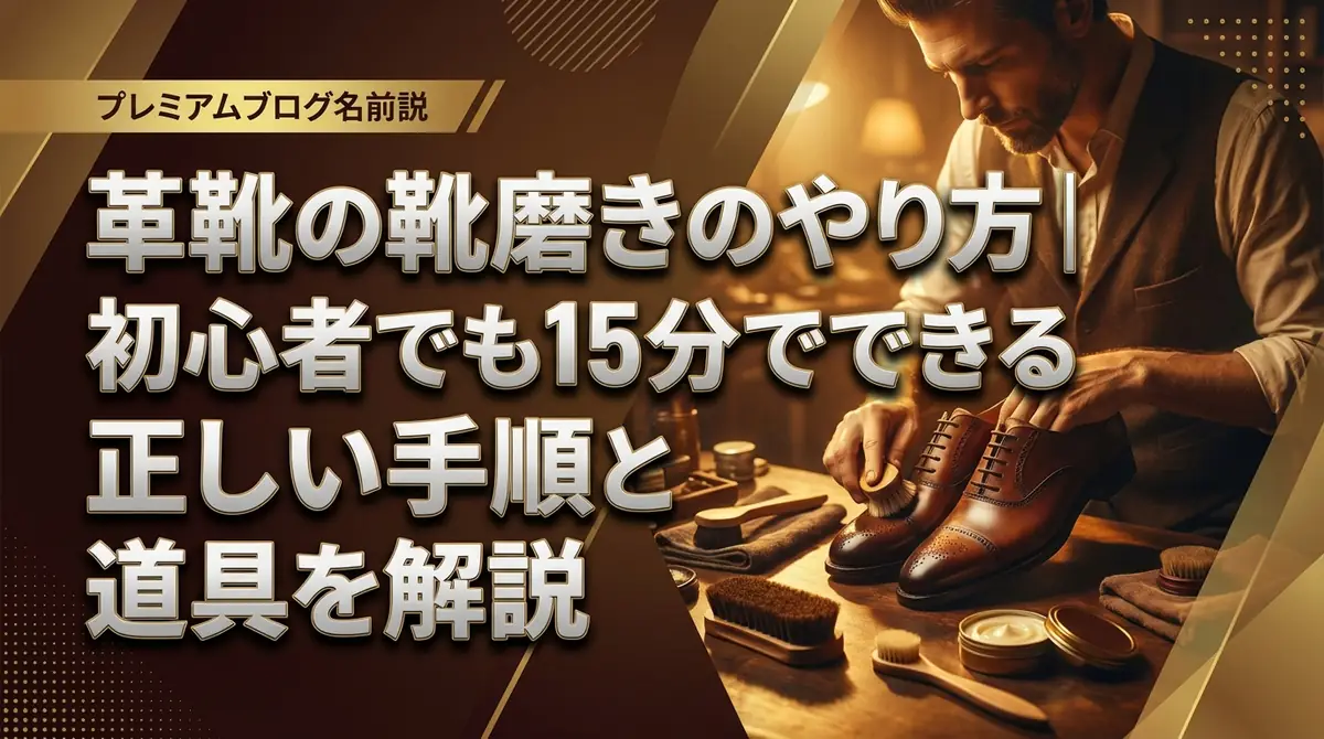 革靴の靴磨きのやり方|初心者でも15分でできる正しい手順と道具を解説