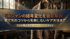 革ジャンの経年変化を徹底解説｜育て方のコツから失敗しないケア方法まで