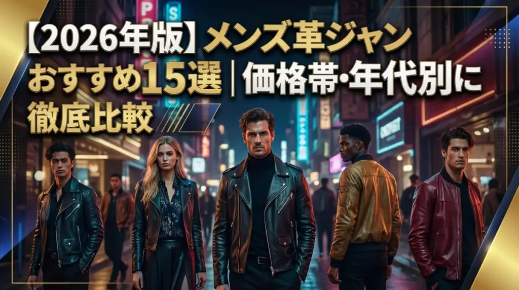 【2026年版】メンズ革ジャンおすすめ15選｜価格帯・年代別に徹底比較
