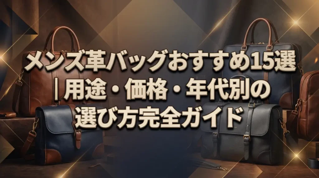 メンズ革バッグおすすめ15選｜用途・価格・年代別の選び方完全ガイド