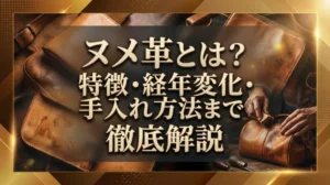 ヌメ革とは？特徴・経年変化・手入れ方法まで徹底解説